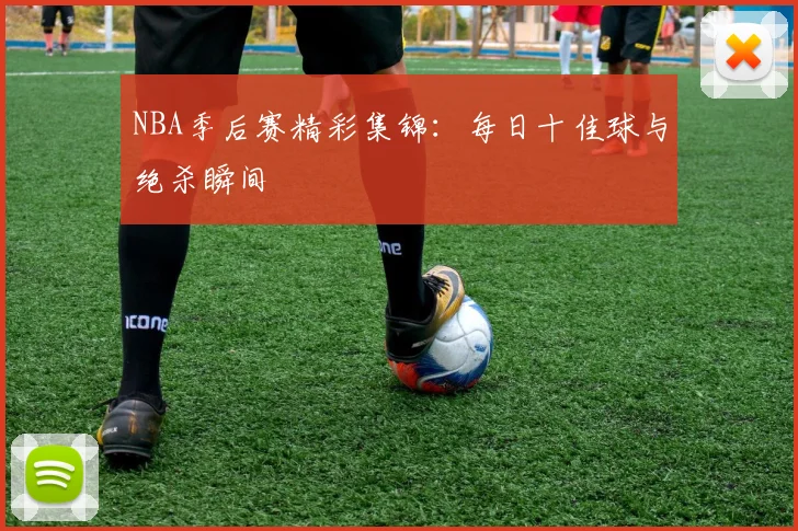 NBA季后赛精彩集锦：每日十佳球与绝杀瞬间