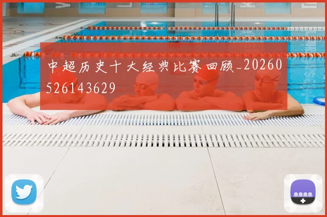 中超历史十大经典比赛回顾_20260526143629