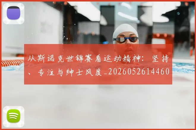 从斯诺克世锦赛看运动精神：坚持、专注与绅士风度_20260526144607