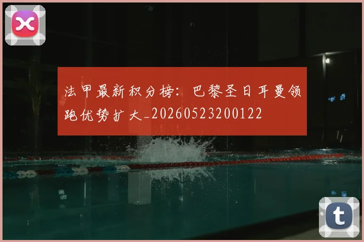 法甲最新积分榜：巴黎圣日耳曼领跑优势扩大_20260523200122