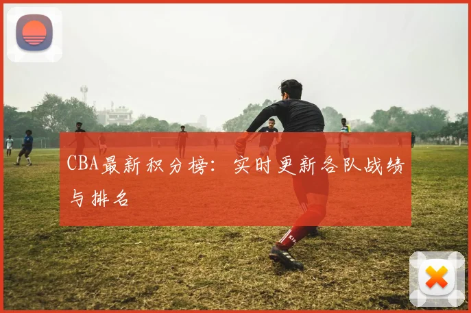 CBA最新积分榜:实时更新各队战绩与排名