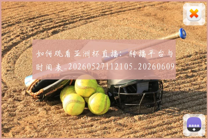如何观看亚洲杯直播:转播平台与时间表_20260527112105_20260609161106