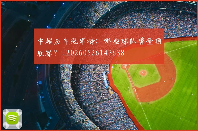 中超历年冠军榜:哪些球队曾登顶联赛?_20260526143638