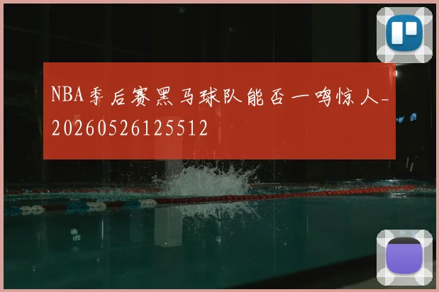 NBA季后赛黑马球队能否一鸣惊人_20260526125512