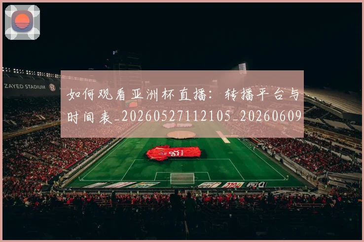 如何观看亚洲杯直播：转播平台与时间表_20260527112105_20260609161106