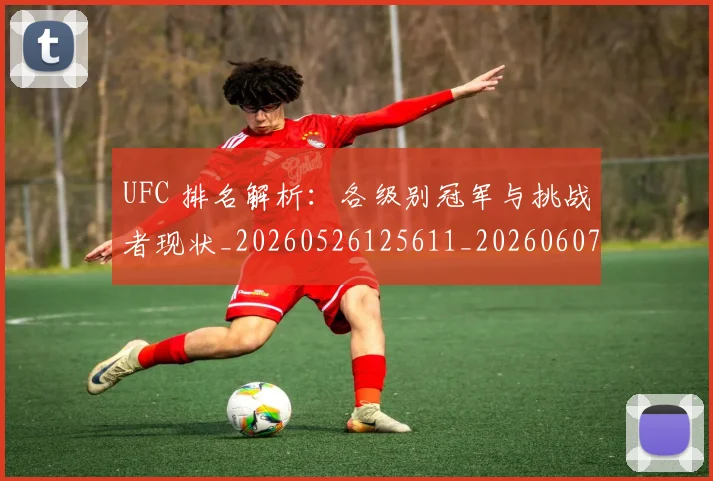 UFC 排名解析:各级别冠军与挑战者现状_20260526125611_20260607160426