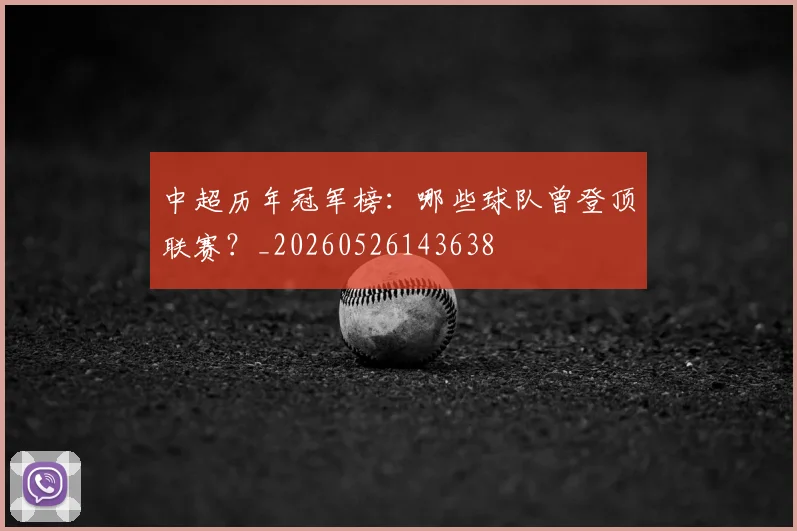 中超历年冠军榜:哪些球队曾登顶联赛?_20260526143638