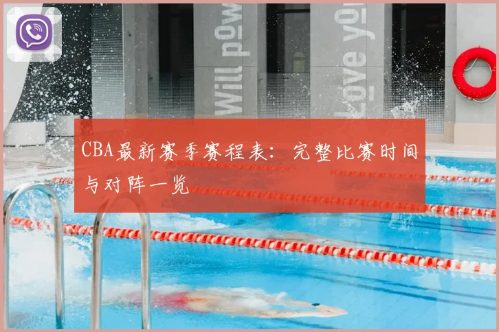 CBA最新赛季赛程表:完整比赛时间与对阵一览