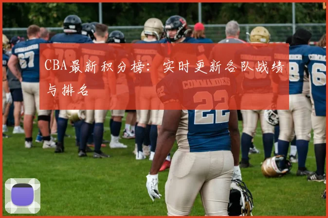 CBA最新积分榜:实时更新各队战绩与排名