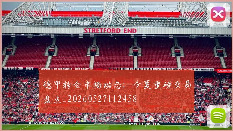 德甲转会市场动态:今夏重磅交易盘点_20260527112458